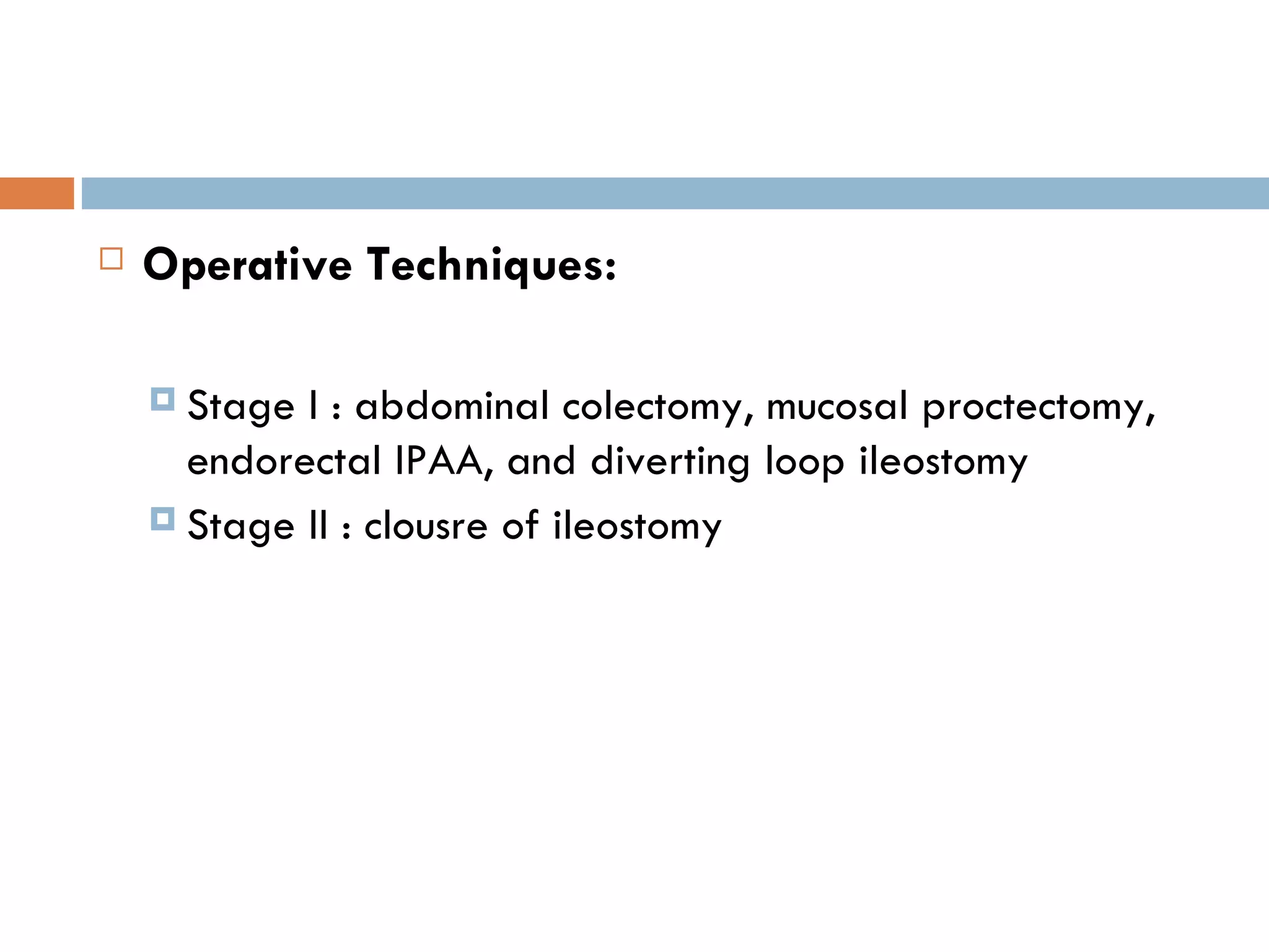 Operative Techniques: Stage I : abdominal colectomy, mucosal proctectomy, endorectal IPAA, and diverting loop ileostomy Stage II : clousre of ileostomy 
