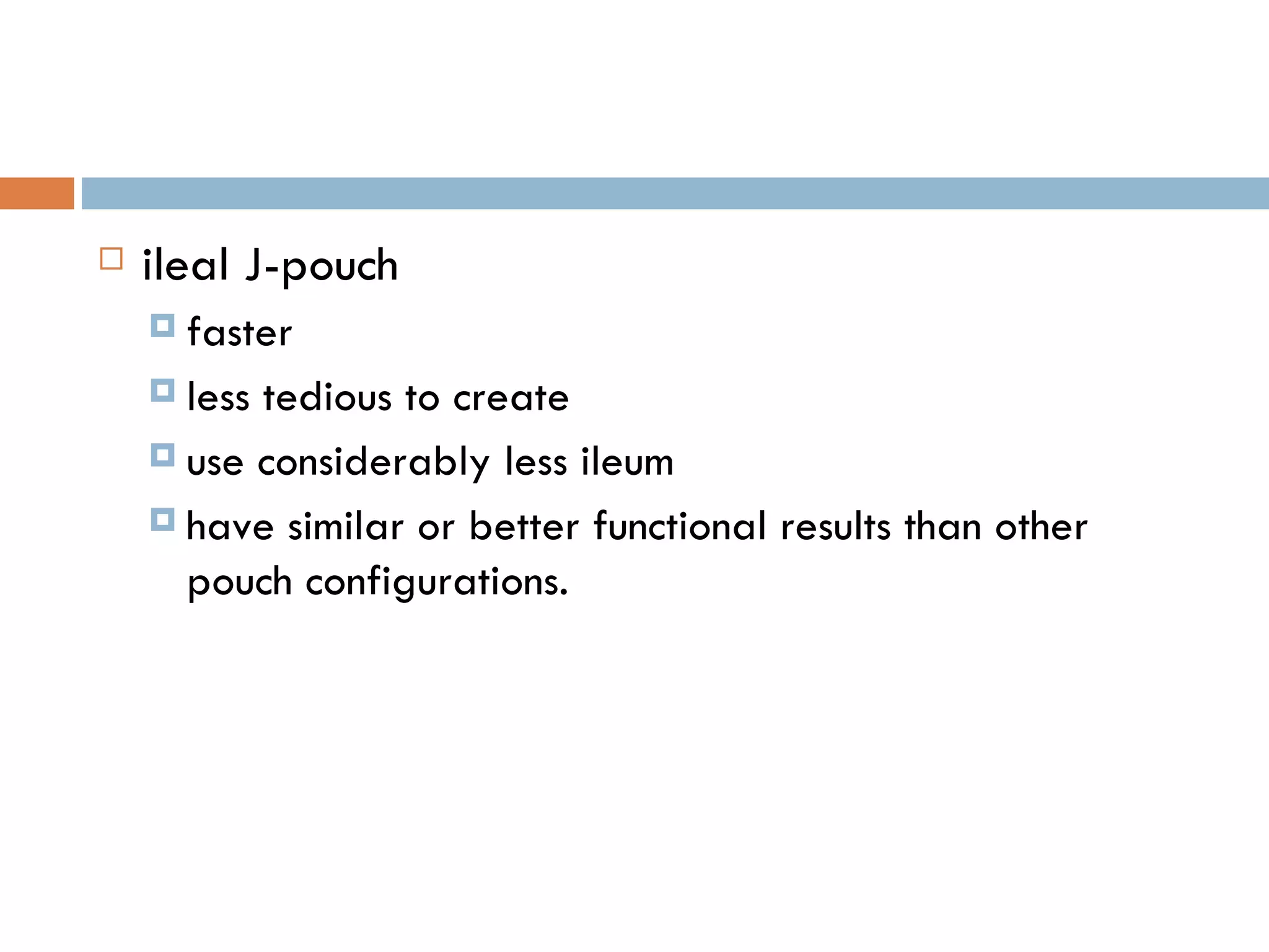ileal J-pouch faster  less tedious to create use considerably less ileum have similar or better functional results than other pouch configurations. 