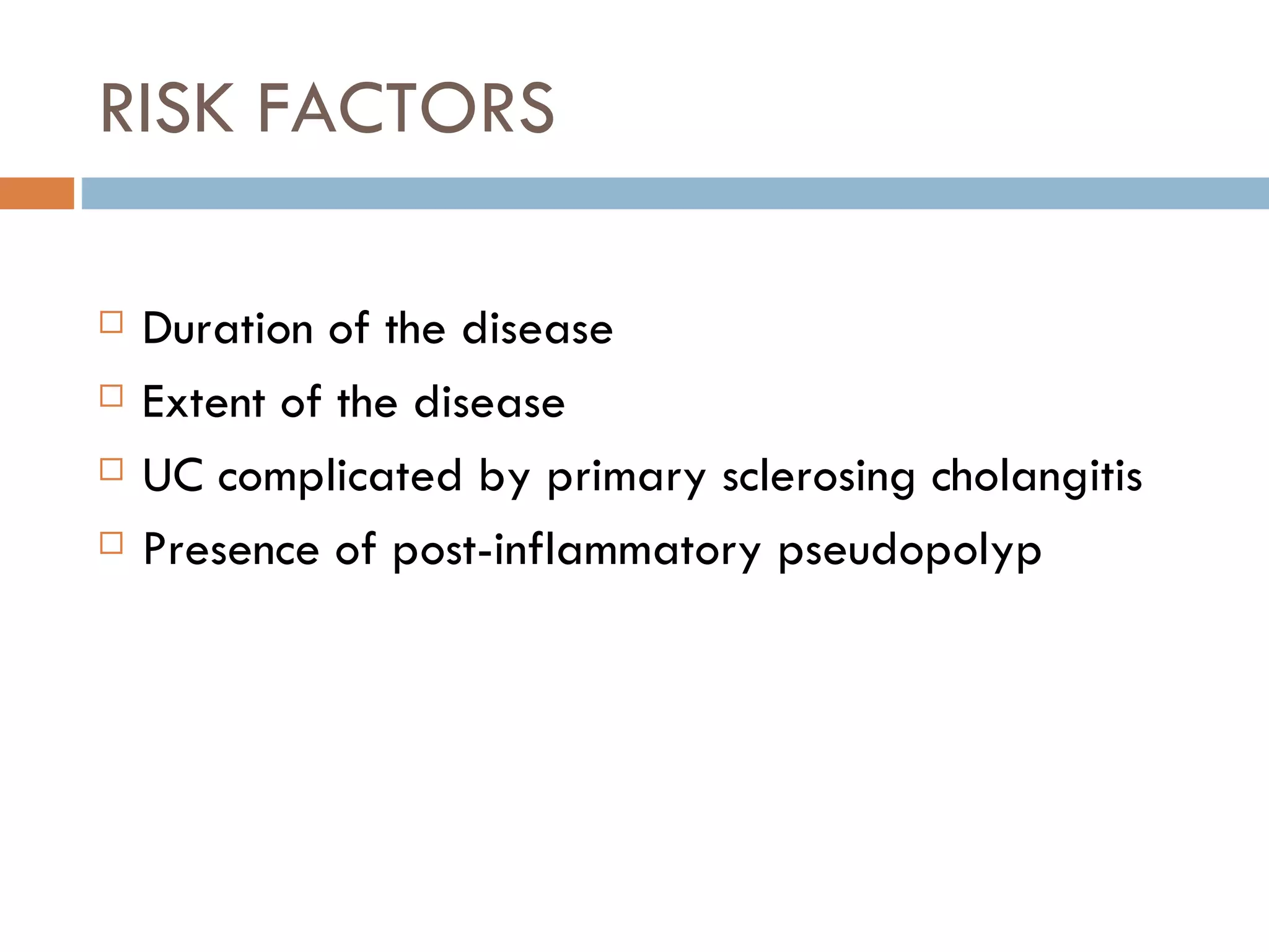 RISK FACTORS Duration of the disease Extent of the disease  UC complicated by primary sclerosing cholangitis Presence of post-inflammatory pseudopolyp 