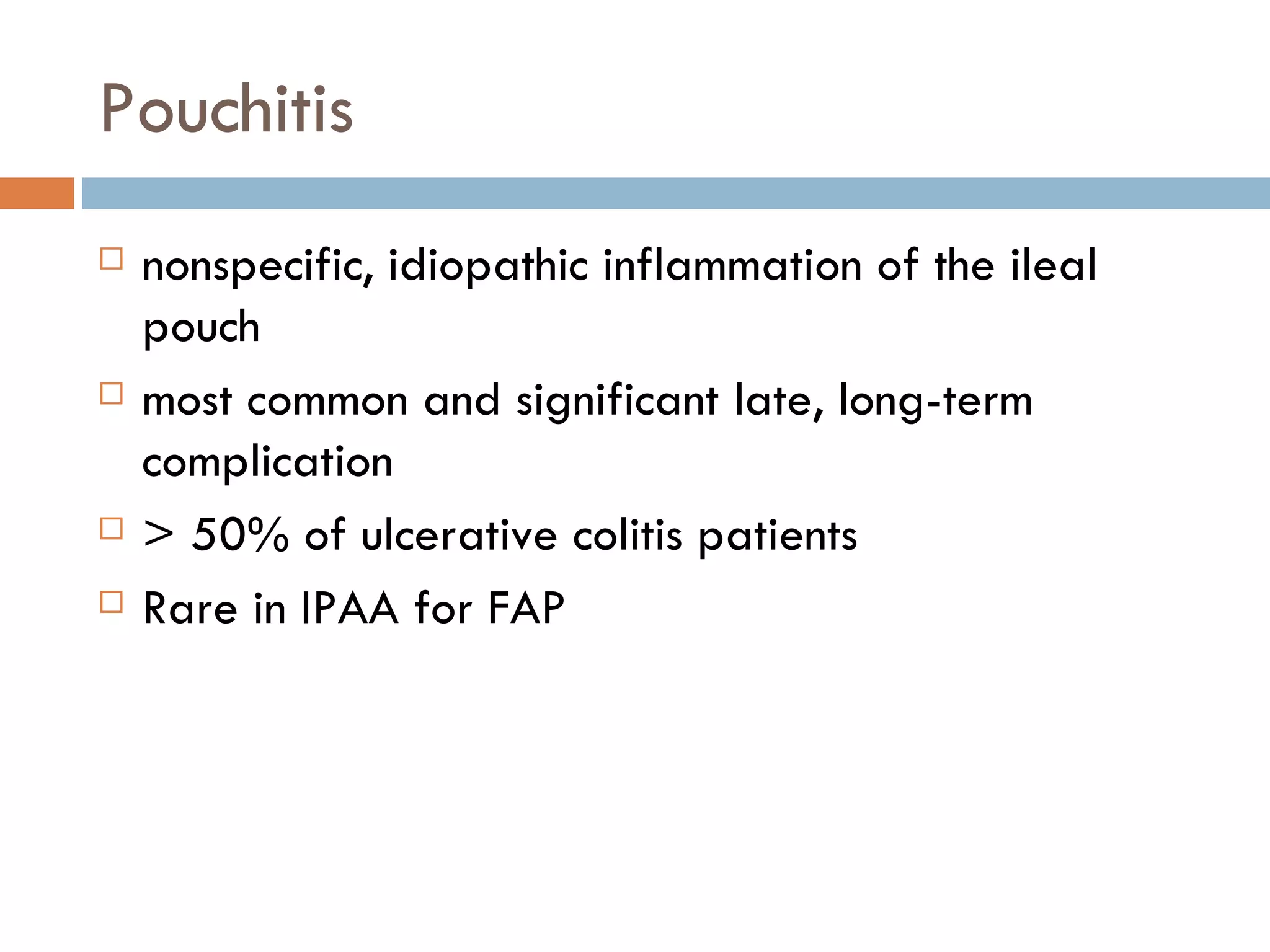 Pouchitis nonspecific, idiopathic inflammation of the ileal pouch most common and significant late, long-term complication  > 50% of ulcerative colitis patients Rare in IPAA for FAP 