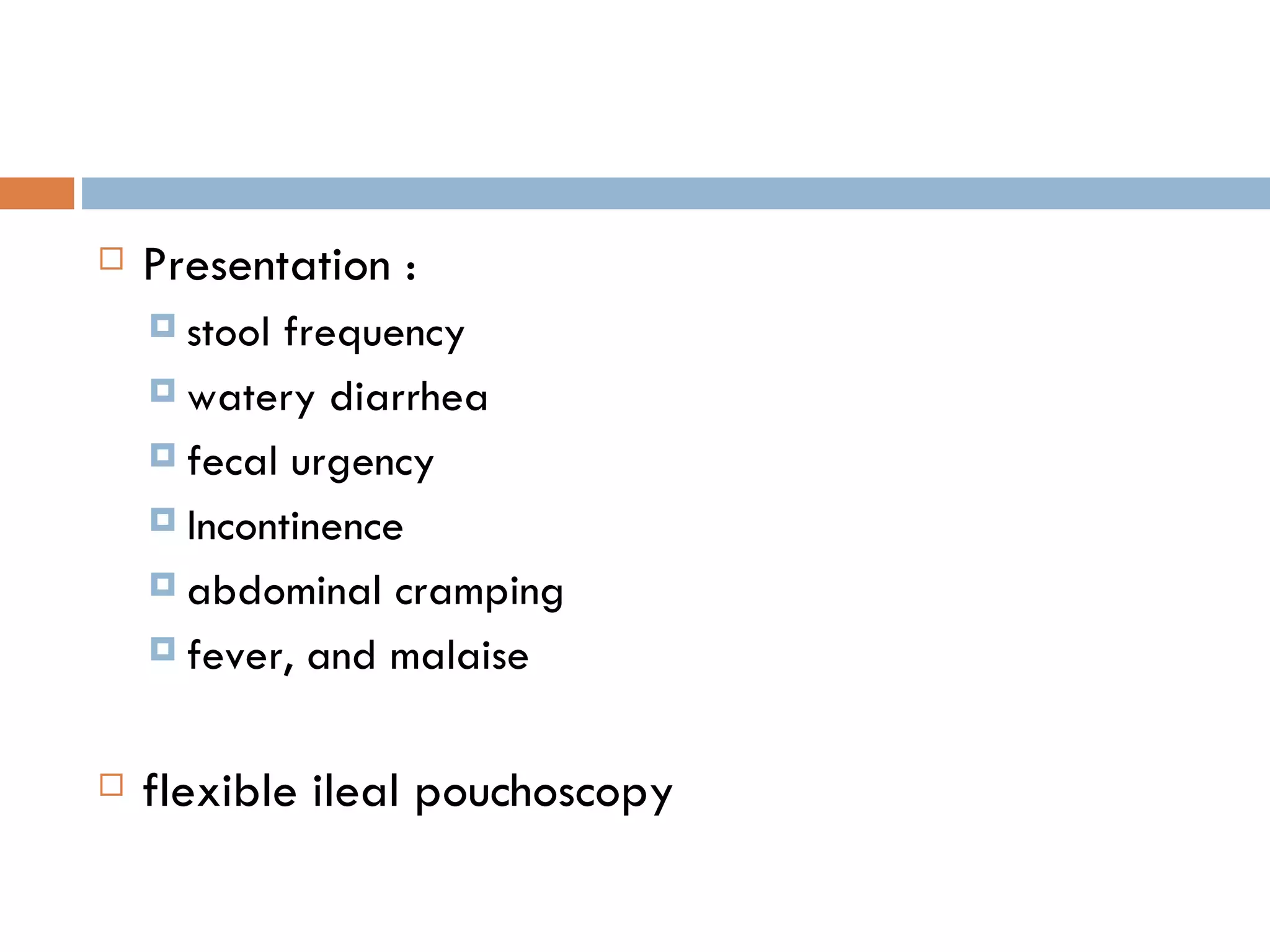 Presentation : stool frequency watery diarrhea fecal urgency Incontinence abdominal cramping fever, and malaise flexible ileal pouchoscopy 