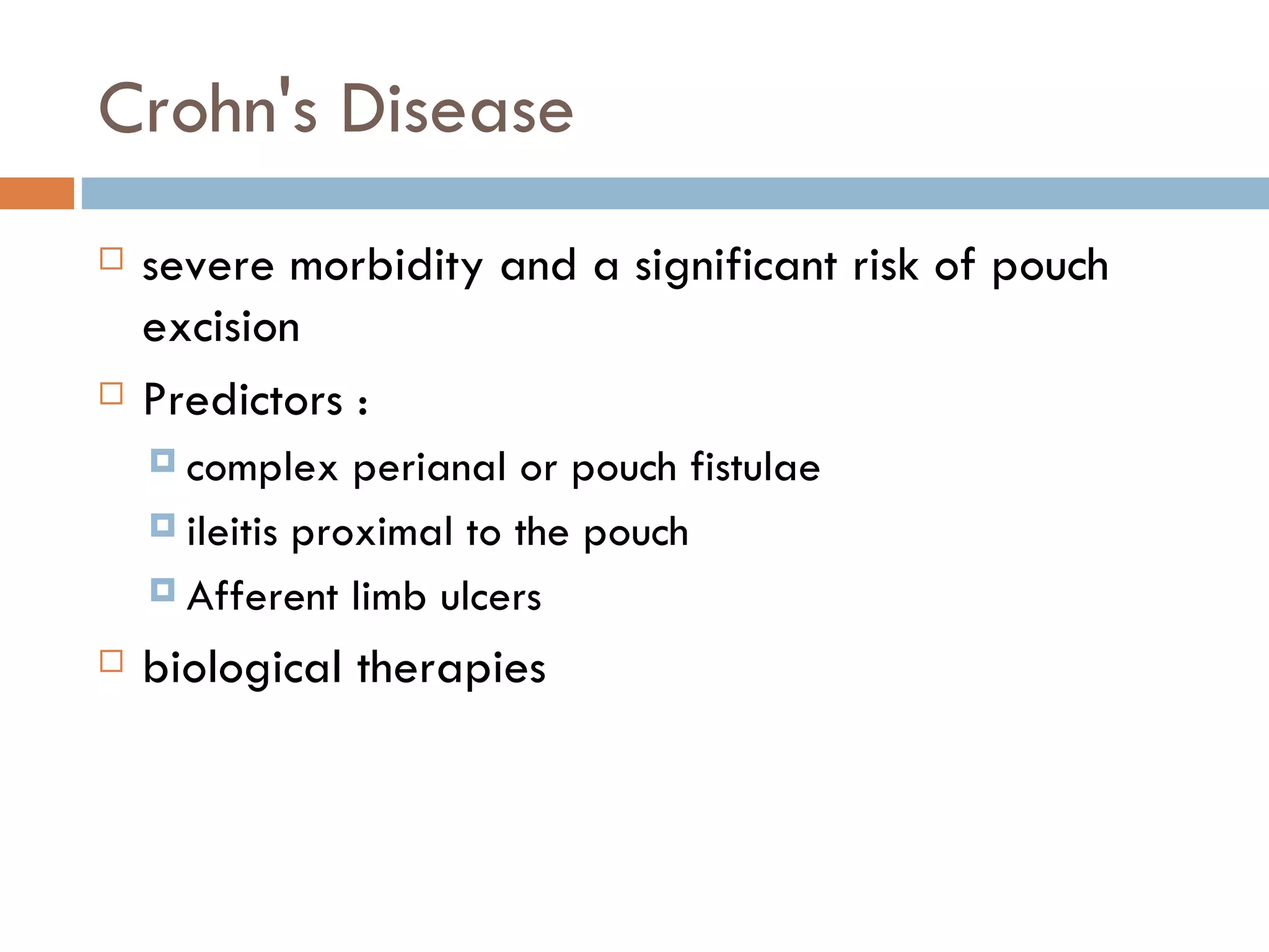 Crohn's Disease severe morbidity and a significant risk of pouch excision Predictors : complex perianal or pouch fistulae ileitis proximal to the pouch Afferent limb ulcers biological therapies  
