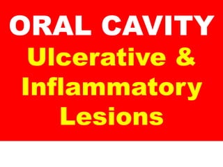 ORAL CAVITY
Ulcerative &
Inflammatory
Lesions
 