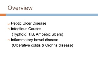 Overview






Peptic Ulcer Disease
Infectious Causes
(Typhoid, T.B, Amoebic ulcers)
Inflammatory bowel disease
(Ulcerative colitis & Crohns disease)

 