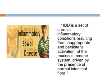 ― IBD is a set of
chronic
inflammatory
conditions resulting
from inappropriate
and persistent
activation of the
mucosal immune
system ,driven by
the presence of
normal intestinal
flora.‖

 