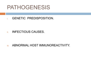PATHOGENESIS
I.

GENETIC PREDISPOSITION.

II.

INFECTIOUS CAUSES.

III.

ABNORMAL HOST IMMUNOREACTIVITY.

 