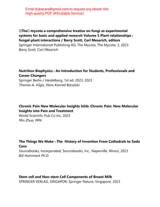 BTheB mycota a comprehensive treatise on fungi as experimental
systems for basic and applied research Volume 5 Plant relationships :
fungal-plant interactions / Barry Scott, Carl Mesarich, editors
Springer International Publishing AG, The Mycota, The Mycota, 3, 2023
Barry Scott, Carl Mesarich
Nutrition Biophysics : An Introduction for Students, Professionals and
Career Changers
Springer Berlin / Heidelberg, 1st ed. 2023, 2023
Thomas A. Vilgis, Hans Konrad Biesalski
Chronic Pain New Molecular Insights Inhb: Chronic Pain: New Molecular
Insights into Pain and Treatment
World Scientific Pub Co Inc, 2023
Min Zhuo, MIN
The Things We Make : The History of Invention From Cathedrals to Soda
Cans
Sourcebooks, Incorporated, Sourcebooks, Inc., Naperville, Illinois, 2023
Bill Hammack Ph.D
Stem cell and Non-stem Cell Components of Breast Milk
SPRINGER VERLAG, SINGAPOR, Springer Nature, Singapore, 2023
 