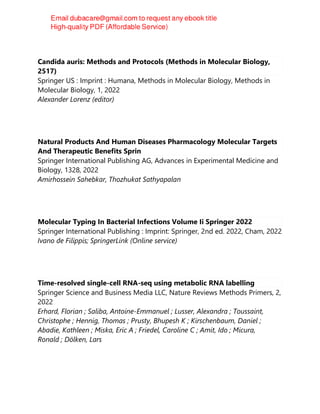 Candida auris: Methods and Protocols (Methods in Molecular Biology,
2517)
Springer US : Imprint : Humana, Methods in Molecular Biology, Methods in
Molecular Biology, 1, 2022
Alexander Lorenz (editor)
Natural Products And Human Diseases Pharmacology Molecular Targets
And Therapeutic Benefits Sprin
Springer International Publishing AG, Advances in Experimental Medicine and
Biology, 1328, 2022
Amirhossein Sahebkar, Thozhukat Sathyapalan
Molecular Typing In Bacterial Infections Volume Ii Springer 2022
Springer International Publishing : Imprint: Springer, 2nd ed. 2022, Cham, 2022
Ivano de Filippis; SpringerLink (Online service)
Time-resolved single-cell RNA-seq using metabolic RNA labelling
Springer Science and Business Media LLC, Nature Reviews Methods Primers, 2,
2022
Erhard, Florian ; Saliba, Antoine-Emmanuel ; Lusser, Alexandra ; Toussaint,
Christophe ; Hennig, Thomas ; Prusty, Bhupesh K ; Kirschenbaum, Daniel ;
Abadie, Kathleen ; Miska, Eric A ; Friedel, Caroline C ; Amit, Ido ; Micura,
Ronald ; Dölken, Lars
 