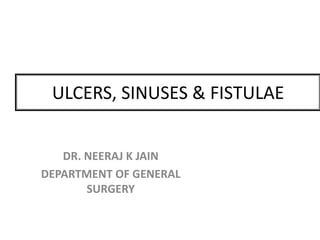 ULCERS, SINUSES & FISTULAE
DR. NEERAJ K JAIN
DEPARTMENT OF GENERAL
SURGERY
 