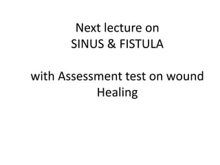 Next lecture on
SINUS & FISTULA
with Assessment test on wound
Healing
 