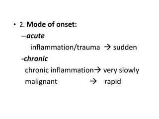 • 2. Mode of onset:
–acute
inflammation/trauma  sudden
-chronic
chronic inflammation very slowly
malignant  rapid
 
