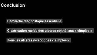 Conclusion 
Démarche diagnostique essentielle 
Cicatrisation rapide des ulcères épithéliaux « simples » 
Tous les ulcères ne sont pas « simples » 
