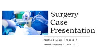 Surgery
Case
Presentation
ADITYA DINESH - 180101218
ADITIJ DHAMIJA - 180101220
 