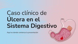 Aquí es donde comienza la presentación
Caso clínico de
Úlcera en el
Sistema Digestivo
 