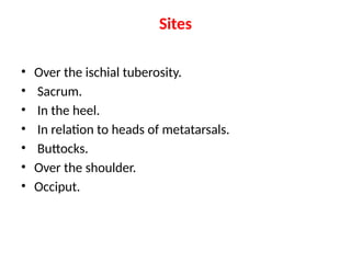 Sites
• Over the ischial tuberosity.
• Sacrum.
• In the heel.
• In relation to heads of metatarsals.
• Buttocks.
• Over the shoulder.
• Occiput.
 