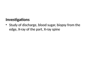 Investigations
• Study of discharge, blood sugar, biopsy from the
edge, X-ray of the part, X-ray spine
 