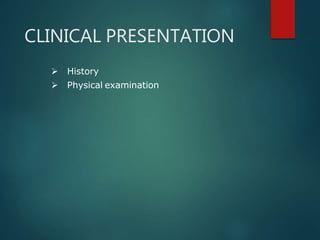CLINICAL PRESENTATION
 History
 Physical examination
 