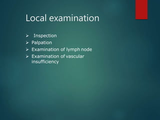 Local examination
 Inspection
 Palpation
 Examination of lymph node
 Examination of vascular
insufficiency
 