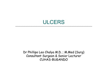 ULCERS
Dr Phillipo Leo Chalya M.D. ; M.Med (Surg)
Consultant Surgeon & Senior Lecturer
CUHAS-BUGANDO
 