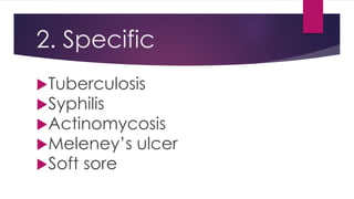 2. Specific
Tuberculosis
Syphilis
Actinomycosis
Meleney’s ulcer
Soft sore
 