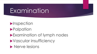 Examination
Inspection
Palpation
Examination of lymph nodes
Vascular insufficiency
 Nerve lesions
 