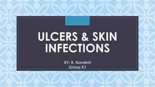 C
ULCERS & SKIN
INFECTIONS
BY: R. Nandinii
Group K1
 