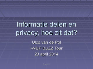 23 april 201423 april 2014
Informatie delen enInformatie delen en
privacy, hoe zit dat?privacy, hoe zit dat?
Ulco van de PolUlco van de Pol
i-NUP BUZZ Touri-NUP BUZZ Tour
23 april 201423 april 2014
 