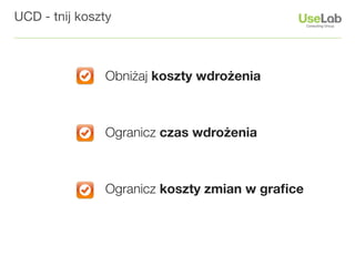 UCD - tnij koszty



               Obniżaj koszty wdrożenia



               Ogranicz czas wdrożenia



               Ogranicz koszty zmian w graﬁce
 