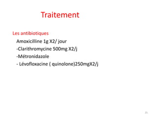 Traitement
Les antibiotiques
Amoxicilline 1g X2/ jour
-Clarithromycine 500mg X2/j
-Métronidazole
- Lévofloxacine ( quinolone)250mgX2/j
25
 