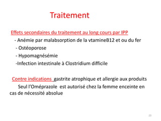 Traitement
Effets secondaires du traitement au long cours par IPP
- Anémie par malabsorption de la vtamineB12 et ou du fer...