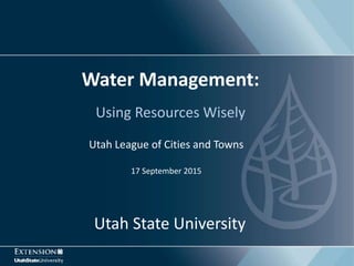 Using Resources Wisely
Water Management:
Utah League of Cities and Towns
17 September 2015
Utah State University
 