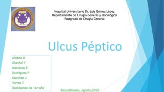Ulcus Péptico
Hospital Universitario Dr. Luis Gómez López
Departamento de Cirugía General y Oncológica
Postgrado de Cirugía General
 