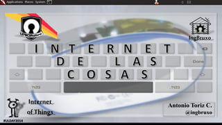 Antonio Toriz C.
@ingbruxo
Internet
of Things
IngBruxo
#ULDAY2014
 