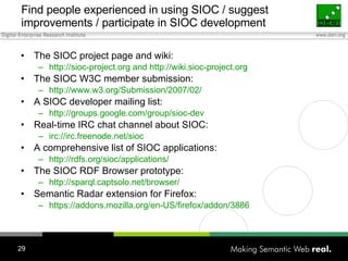 Find people experienced in using SIOC / suggest improvements / participate in SIOC development <ul><li>The SIOC project pa...