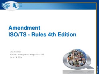 DQS–ULGroup
Amendment
ISO/TS - Rules 4th Edition
Charles Blair
Automotive Program Manager US & CN
June 24 2014
 
