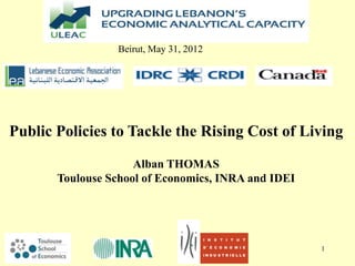 1
Public Policies to Tackle the Rising Cost of Living
Alban THOMAS
Toulouse School of Economics, INRA and IDEI
Beirut, May 31, 2012
 