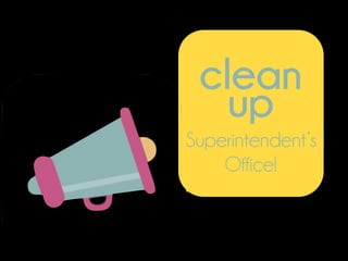clean
up
Superintendent’s
Office!
 