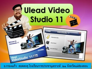 Ulead Video
Studio 11
อ.กรองแก้ว สอดตะคุ โรงเรียนราชประชานุเคราะห์ 21 จังหวัดแม่ฮ่องสอน
 