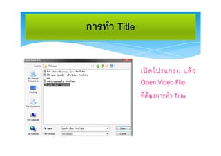 การทํา Title


               เป ด โปรแกรม แล ว
               Open Video Flie
               ที่ตองการทํา Title
 