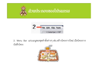 2. Menu Bar แถบเมนูของชุดคําสั่งตางๆ เชน สรางโครงการใหม เปดโครงการ
บันทึกโครง
 