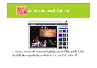 4. Preview Window หนาตางแสดงคลิปปจจุบัน, ตัวกรองวีดีโอ, เอฟเฟกต, หรือ
ตัวหนังสือ ตองการดูผลลัพธของการตัดตอ ตางๆ สามารถดูไดในหนาตางนี้
 