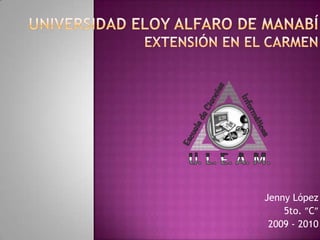 Universidad Eloy Alfaro de ManabíExtensión en El Carmen Jenny López 5to. C 2009 - 2010 
