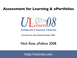 Assessment for Learning & ePortfolios




         Christchurch, New Zealand October 2008




         Nick Rate, eFellow 2008

            http://nickrate.com
 