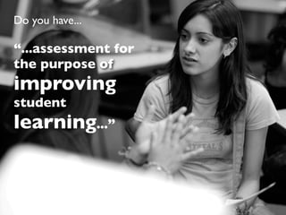 Do you have...

“...assessment for
the purpose of
improving
student
learning...”
 