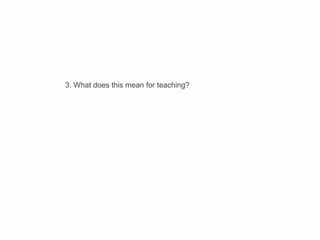 3. What does this mean for teaching? 