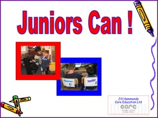 Juniors Can ! Jill Hammonds Core Education Ltd 