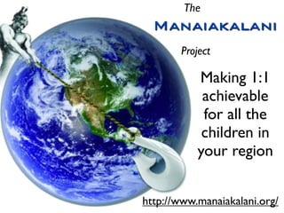 The
  Manaiakalani
       Project

           Making 1:1
            achievable
            for all the
            children in
           your region


http://www.manaiakalani.org/
 