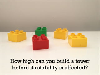 How high can you build a tower
before its stability is affected?
 