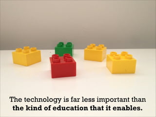 The technology is far less important than
the kind of education that it enables.
 