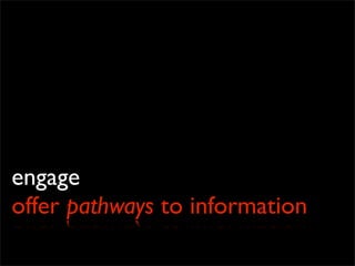 engage
offer pathways to information
 